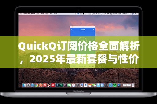 QuickQ订阅价格全面解析，2025年最新套餐与性价比对比