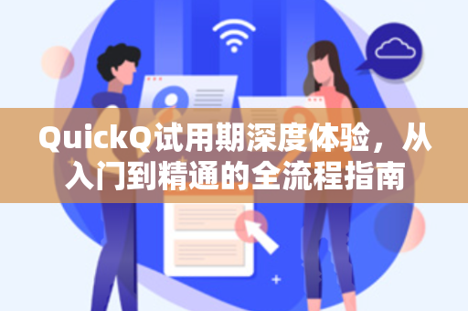 QuickQ试用期深度体验，从入门到精通的全流程指南