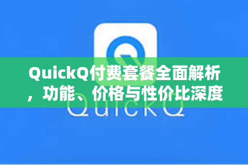 QuickQ付费套餐全面解析，功能、价格与性价比深度对比