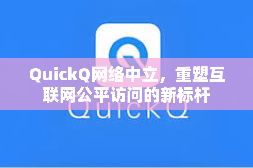 QuickQ网络中立,重塑互联网公平访问的新标杆-第1张图片-QuickQ下载 - 智能自动选路 | 新手必备免配置 QuickQ网络中立,重塑互联网公平访问的新标杆-第1张图片-QuickQ下载 - 智能自动选路 | 新手必备免配置
