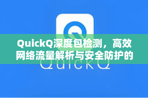 QuickQ深度包检测,高效网络流量解析与安全防护的革新力量-第1张图片-QuickQ下载 - 智能自动选路 | 新手必备免配置 QuickQ深度包检测,高效网络流量解析与安全防护的革新力量-第1张图片-QuickQ下载 - 智能自动选路 | 新手必备免配置