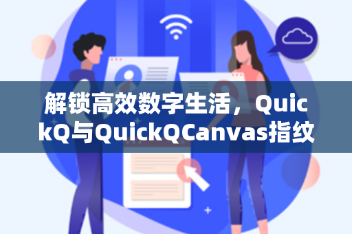解锁高效数字生活，QuickQ与QuickQCanvas指纹技术的全面解析