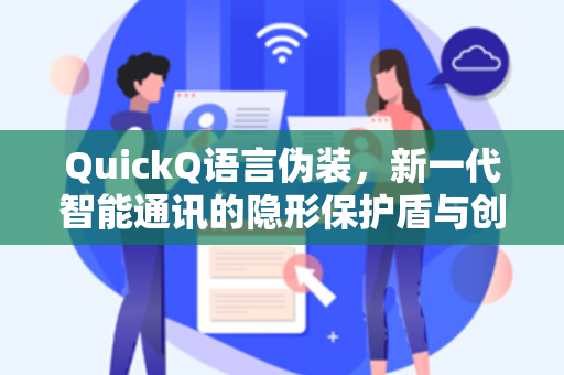 QuickQ语言伪装，新一代智能通讯的隐形保护盾与创新应用
