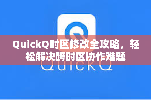 QuickQ时区修改全攻略，轻松解决跨时区协作难题