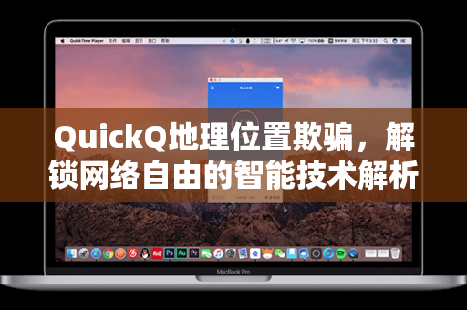 QuickQ地理位置欺骗，解锁网络自由的智能技术解析