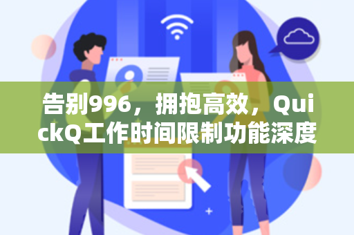 告别996，拥抱高效，QuickQ工作时间限制功能深度解析