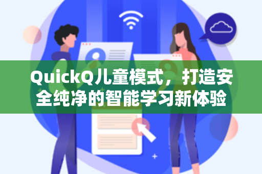 QuickQ儿童模式,打造安全纯净的智能学习新体验-第1张图片-QuickQ下载 - 智能自动选路 | 新手必备免配置 QuickQ儿童模式,打造安全纯净的智能学习新体验-第1张图片-QuickQ下载 - 智能自动选路 | 新手必备免配置