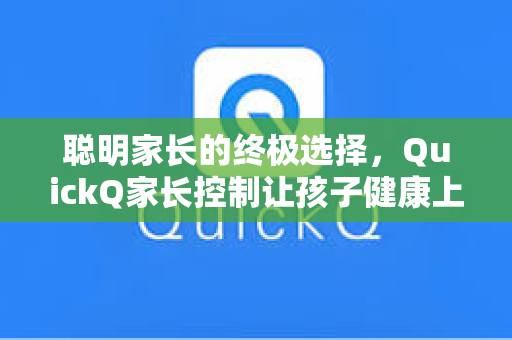 聪明家长的终极选择，QuickQ家长控制让孩子健康上网
