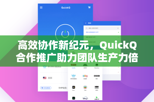 高效协作新纪元，QuickQ合作推广助力团队生产力倍增