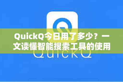 QuickQ今日用了多少？一文读懂智能搜索工具的使用价值与效率革命