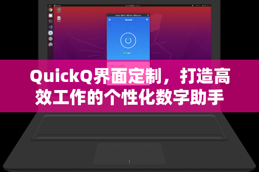 QuickQ界面定制，打造高效工作的个性化数字助手