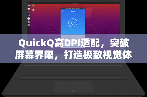 QuickQ高DPI适配，突破屏幕界限，打造极致视觉体验的终极指南