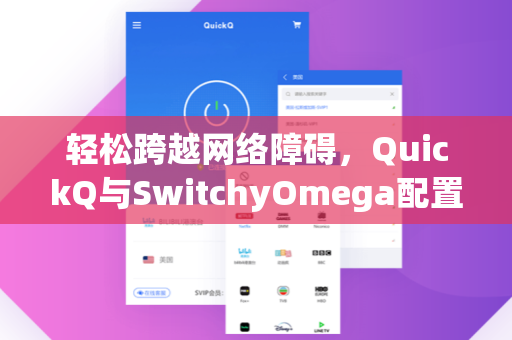 轻松跨越网络障碍，QuickQ与SwitchyOmega配置实战指南