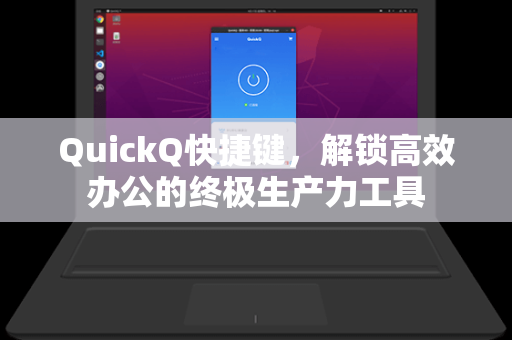 QuickQ快捷键，解锁高效办公的终极生产力工具