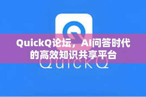 QuickQ论坛，AI问答时代的高效知识共享平台