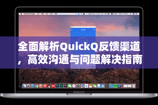 全面解析QuickQ反馈渠道，高效沟通与问题解决指南