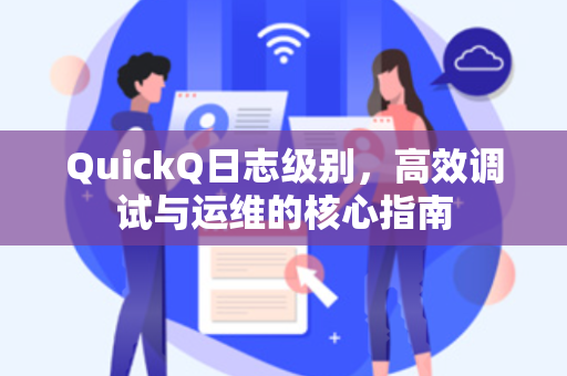 QuickQ日志级别，高效调试与运维的核心指南