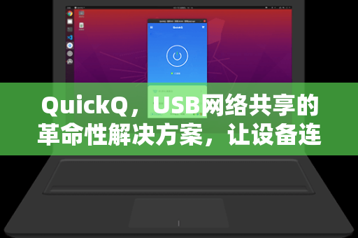 QuickQ，USB网络共享的革命性解决方案，让设备连接更高效
