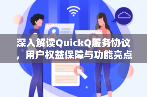 深入解读QuickQ服务协议，用户权益保障与功能亮点全解析