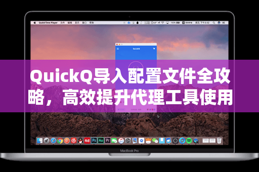 QuickQ导入配置文件全攻略，高效提升代理工具使用体验
