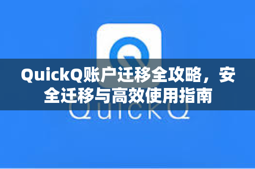 QuickQ账户迁移全攻略，安全迁移与高效使用指南