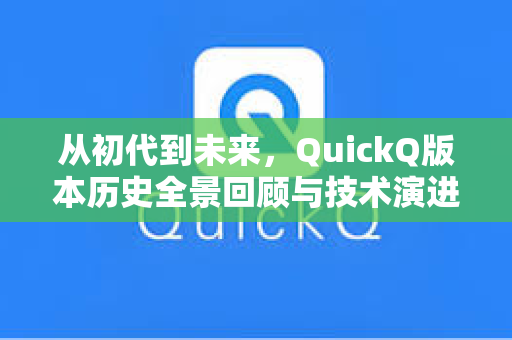 从初代到未来，QuickQ版本历史全景回顾与技术演进解读