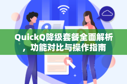 QuickQ降级套餐全面解析，功能对比与操作指南