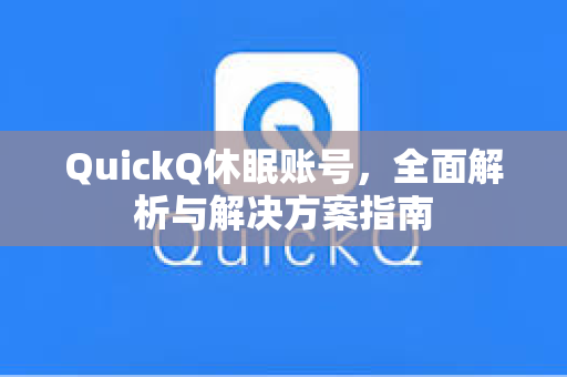 QuickQ休眠账号，全面解析与解决方案指南