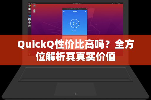 QuickQ性价比高吗？全方位解析其真实价值