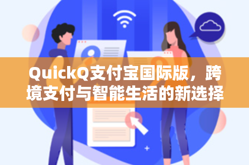 QuickQ支付宝国际版，跨境支付与智能生活的新选择