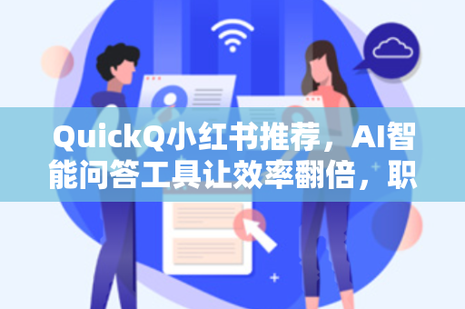 QuickQ小红书推荐，AI智能问答工具让效率翻倍，职场人都在用！