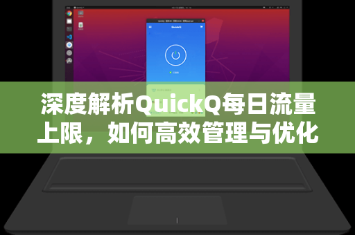 深度解析QuickQ每日流量上限,如何高效管理与优化使用体验-第1张图片-QuickQ下载 - 智能自动选路 | 新手必备免配置 深度解析QuickQ每日流量上限,如何高效管理与优化使用体验-第1张图片-QuickQ下载 - 智能自动选路 | 新手必备免配置
