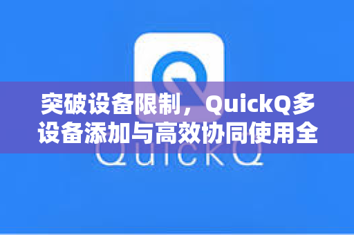 突破设备限制，QuickQ多设备添加与高效协同使用全攻略