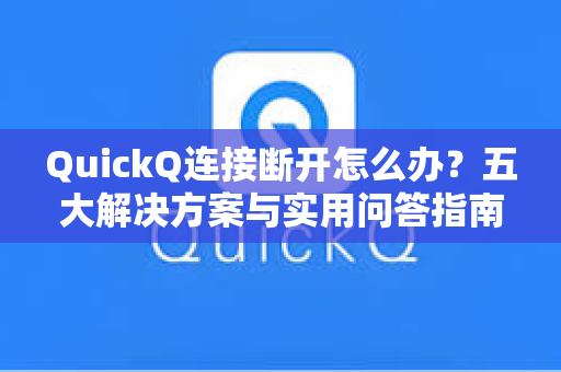 QuickQ连接断开怎么办？五大解决方案与实用问答指南