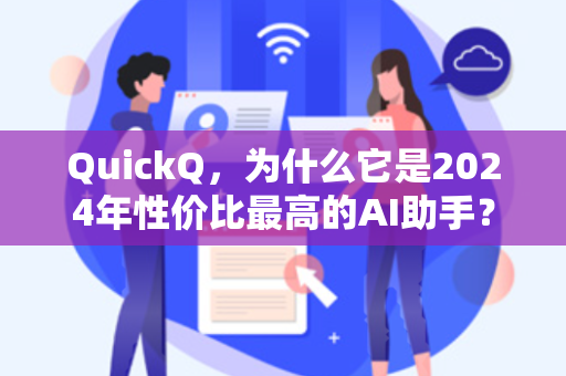 QuickQ，为什么它是2024年性价比最高的AI助手？