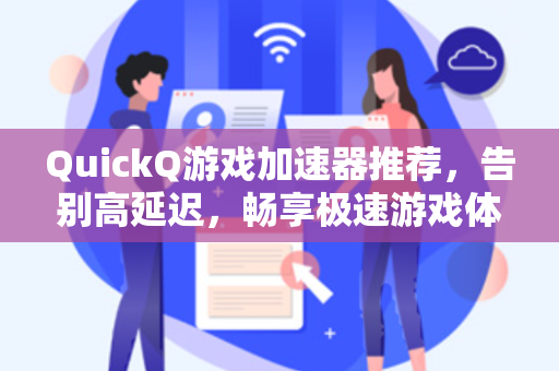 QuickQ游戏加速器推荐，告别高延迟，畅享极速游戏体验