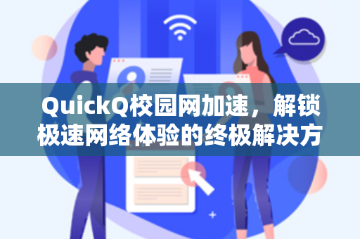QuickQ校园网加速，解锁极速网络体验的终极解决方案