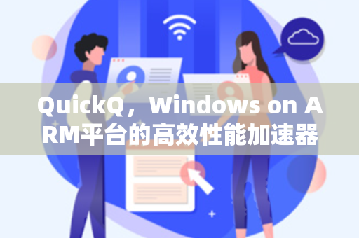 QuickQ，Windows on ARM平台的高效性能加速器