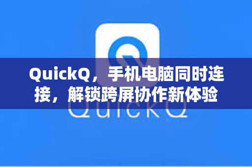 QuickQ，手机电脑同时连接，解锁跨屏协作新体验