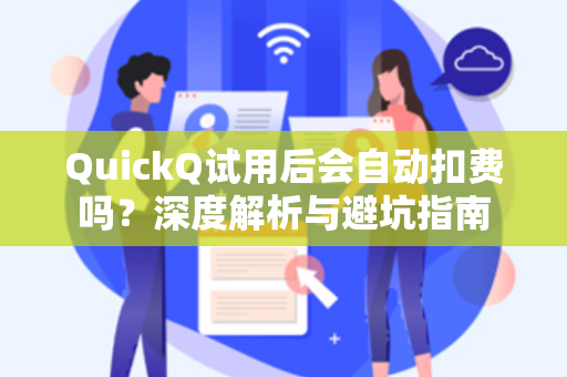 QuickQ试用后会自动扣费吗？深度解析与避坑指南
