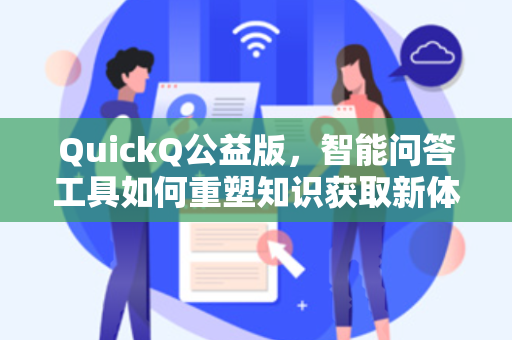 QuickQ公益版，智能问答工具如何重塑知识获取新体验